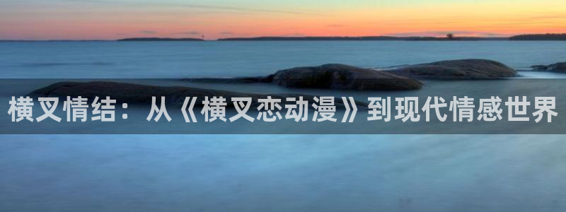 哈哩哈哩动漫官网的网址：横叉情结：从《横叉恋动漫》到现代情感世界