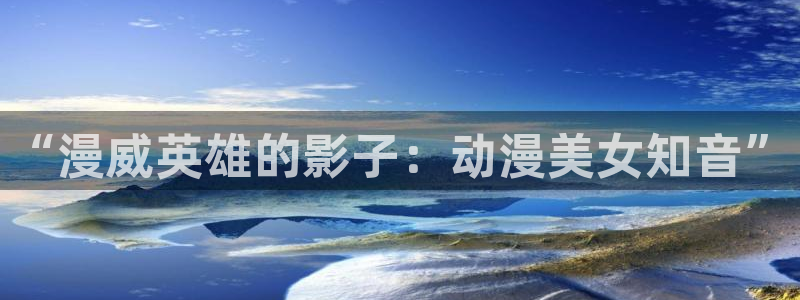 哈哩哈哩免费版：“漫威英雄的影子：动漫美女知音”