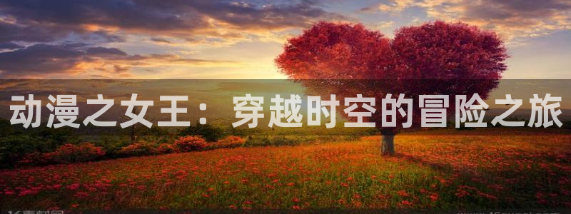 哈哩哈哩官网_halihali动漫：动漫之女王：穿越时空的冒险之旅