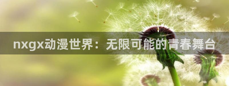 halihali哈哩哈哩官网：nxgx动漫世界：无限可能的青春舞台