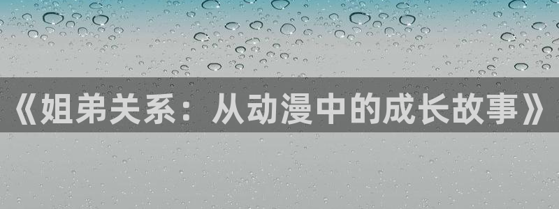 哈哩哈哩在线免费观看：《姐弟关系：从动漫中的成长故事》