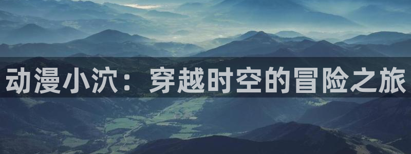 哈哩哈哩动漫网界面：动漫小泬：穿越时空的冒险之旅